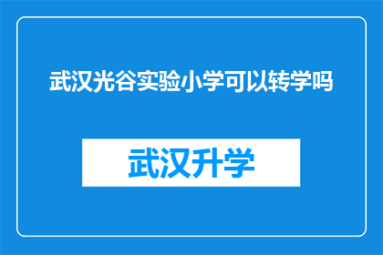 武汉光谷实验小学可以转学吗(武汉光谷实验小学是否允许转学？)
