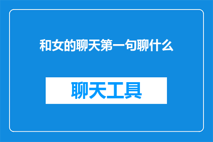 和女的聊天第一句聊什么(如何开启与女性的对话：第一句的巧妙选择？)