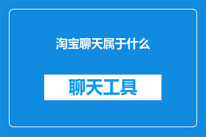 淘宝聊天属于什么(淘宝聊天功能属于什么类别？)