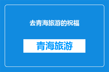 去青海旅游的祝福(青海之旅：您是否准备好探索这片神秘的土地？)