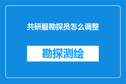 共研服勘探员怎么调整(勘探员如何调整共研服务以优化其勘探效率？)