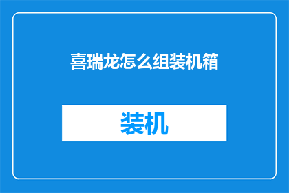 喜瑞龙怎么组装机箱(如何组装喜瑞龙机箱：详细步骤与技巧指南)