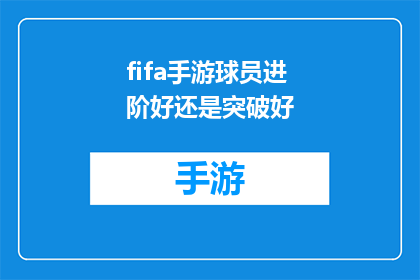 fifa手游球员进阶好还是突破好(在FIFA手游中，球员的进阶与突破哪个更为重要？)