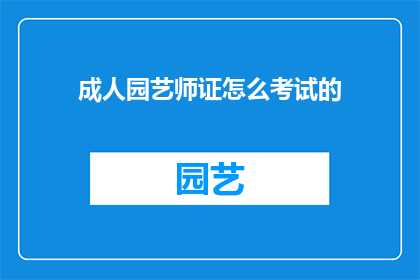 成人园艺师证怎么考试的(如何参加成人园艺师资格认证考试？)