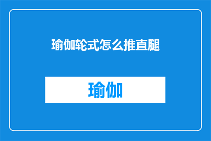 瑜伽轮式怎么推直腿(如何将瑜伽轮式中的直腿推至理想状态？)