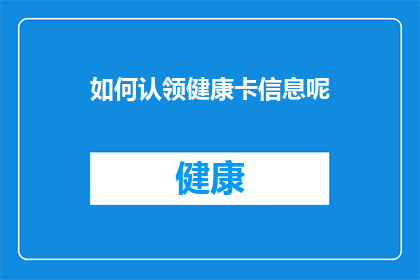 如何认领健康卡信息呢(如何正确识别并领取个人健康卡中的信息？)
