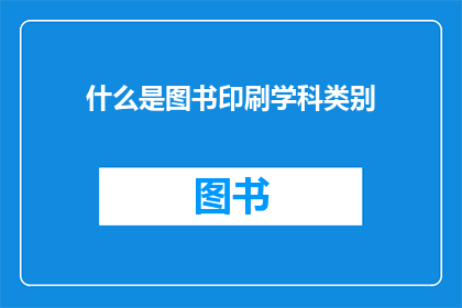 什么是图书印刷学科类别(图书印刷学科类别是什么？)