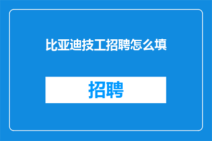 比亚迪技工招聘怎么填(比亚迪技工职位空缺：如何填写应聘申请？)