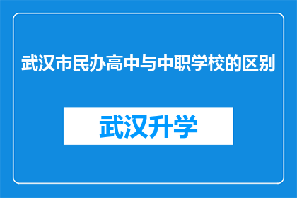 武汉市民办高中与中职学校的区别(武汉市民办高中与中职学校：它们在教育体系里扮演着怎样不同的角色？)