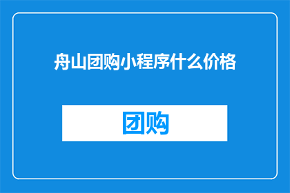 舟山团购小程序什么价格(舟山团购小程序的价格是多少？)