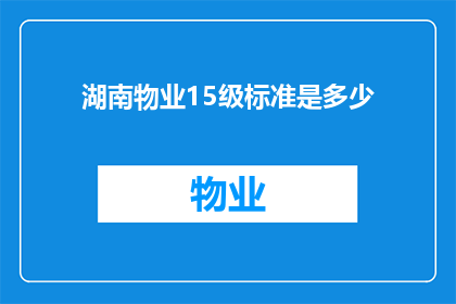 湖南物业15级标准是多少(湖南物业15级标准具体数值是多少？)