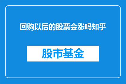 回购以后的股票会涨吗知乎(回购后的股票是否会上涨？这是一个值得深入探讨的问题)