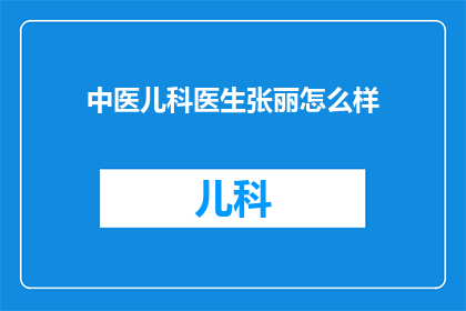 中医儿科医生张丽怎么样(张丽，这位在中医儿科领域有着丰富经验的医生，她的医术和医德如何？)