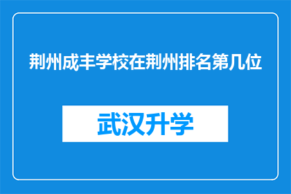荆州成丰学校在荆州排名第几位(荆州成丰学校在荆州教育领域排名如何？)