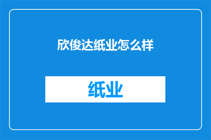 欣俊达纸业怎么样(欣俊达纸业的发展前景如何？)