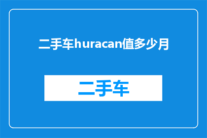 二手车huracan值多少月(二手车Huracan值多少钱？)