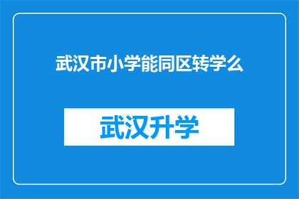 武汉市小学能同区转学么(武汉市小学学生能否跨区转学？)