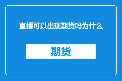 直播可以出现期货吗为什么(直播平台是否适宜展示期货市场？探讨其可行性与潜在影响)