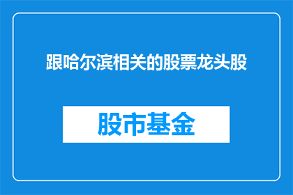 跟哈尔滨相关的股票龙头股(哈尔滨股票龙头股：投资者如何识别并投资于这一地区的核心企业？)