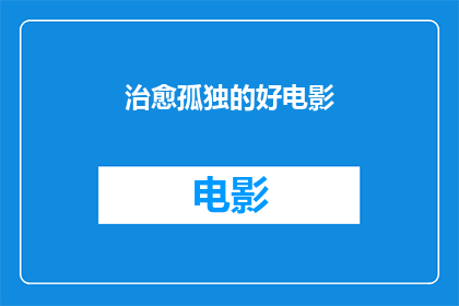 治愈孤独的好电影(治愈孤独感的佳作：你推荐哪部电影能带给心灵慰藉？)