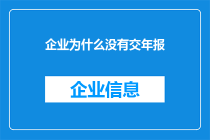 企业为什么没有交年报(企业为何未按时提交年度报告？)