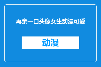 再亲一口头像女生动漫可爱(再亲一口头像女生动漫可爱是否意味着一个亲密的吻？)