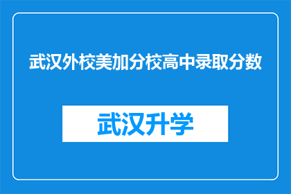 武汉外校美加分校高中录取分数(武汉外校美加分校高中录取分数线是多少？)