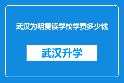 武汉为明复读学校学费多少钱(武汉为明复读学校学费是多少？)