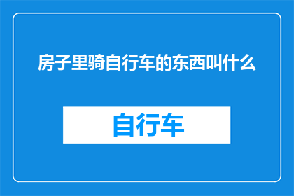 房子里骑自行车的东西叫什么(在房子内骑行的设施或设备，其名称是什么？)