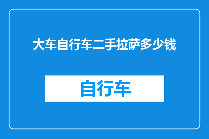 大车自行车二手拉萨多少钱(大车自行车二手在拉萨市场的价格是多少？)