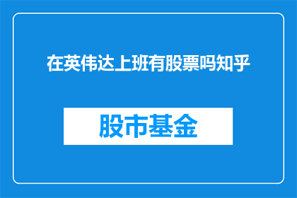 在英伟达上班有股票吗知乎(在英伟达工作，员工是否有机会获得股票作为福利？)