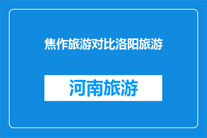 焦作旅游对比洛阳旅游(焦作与洛阳：两座城市旅游的对比分析，哪个更胜一筹？)