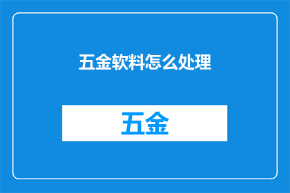 五金软料怎么处理(如何处理五金软料？)