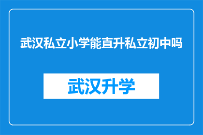 武汉私立小学能直升私立初中吗(武汉私立小学学生能否直升私立初中？)