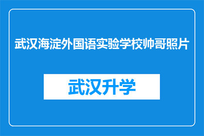武汉海淀外国语实验学校帅哥照片(武汉海淀外国语实验学校帅哥风采引关注，他们的魅力究竟在哪里？)