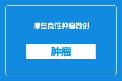 哪些良性肿瘤微创(哪些良性肿瘤可以通过微创手术进行治疗？)