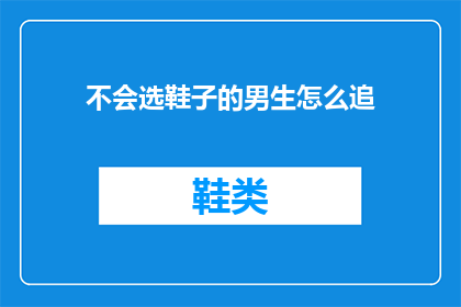 不会选鞋子的男生怎么追(如何应对不会挑选鞋子的男生追求？)