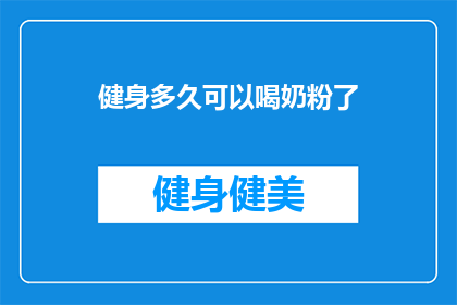 健身多久可以喝奶粉了(健身后多久可以开始喝奶粉？)