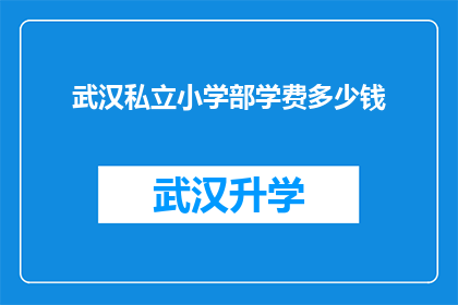 武汉私立小学部学费多少钱(武汉私立小学部学费是多少？)