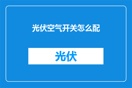 光伏空气开关怎么配(如何正确配置光伏空气开关？)