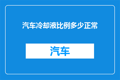 汽车冷却液比例多少正常(汽车冷却液比例正常值是多少？)