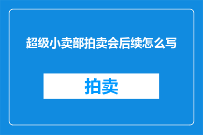 超级小卖部拍卖会后续怎么写(超级小卖部拍卖会之后，参与者们如何继续他们的商业冒险？)