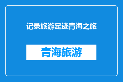 记录旅游足迹青海之旅(青海之旅：你的脚步是否也记录了这片神奇的土地？)