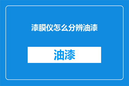 漆膜仪怎么分辨油漆(如何鉴别漆膜仪所揭示的油漆真伪？)