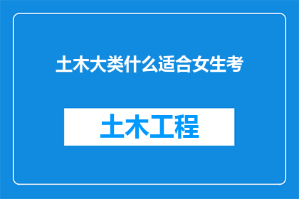 土木大类什么适合女生考(女生是否适合报考土木工程专业？)
