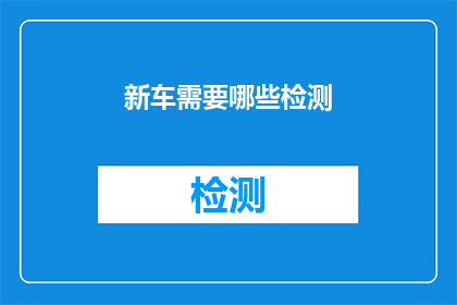 新车需要哪些检测(新车在正式交付前需经过哪些关键检测？)