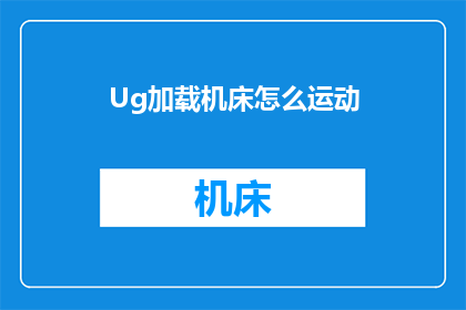 Ug加载机床怎么运动(如何让Ug机床实现精准运动？)