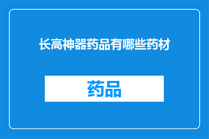 长高神器药品有哪些药材(长高神器药品：揭秘那些可能助你增高的神秘药材)