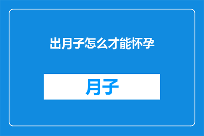 出月子怎么才能怀孕(如何成功怀孕：出月子后的挑战与策略)