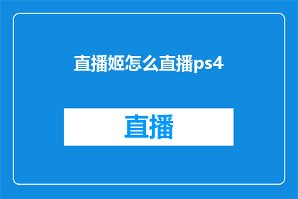 直播姬怎么直播ps4(如何进行直播姬直播PS4游戏？)